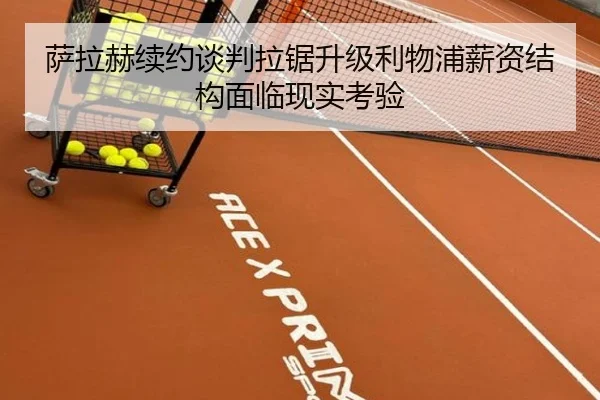 萨拉赫续约谈判拉锯升级利物浦薪资结构面临现实考验